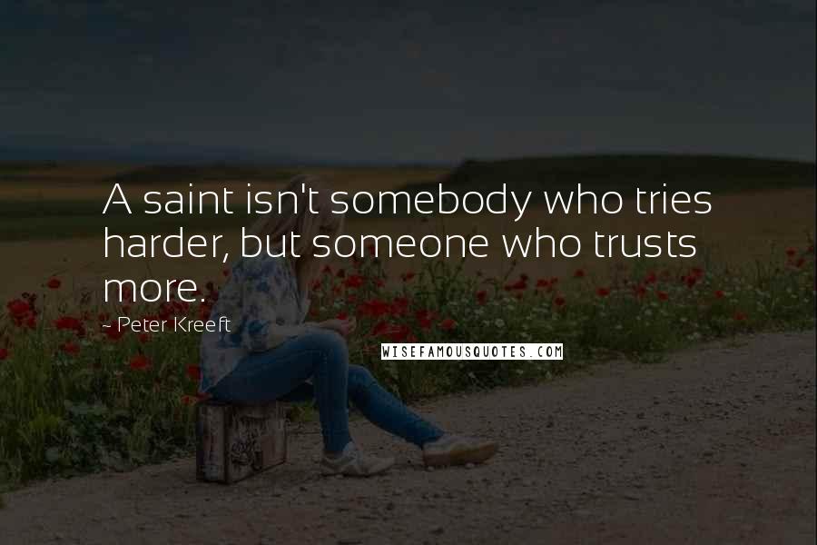 Peter Kreeft quotes: A saint isn't somebody who tries harder, but someone who trusts more.
