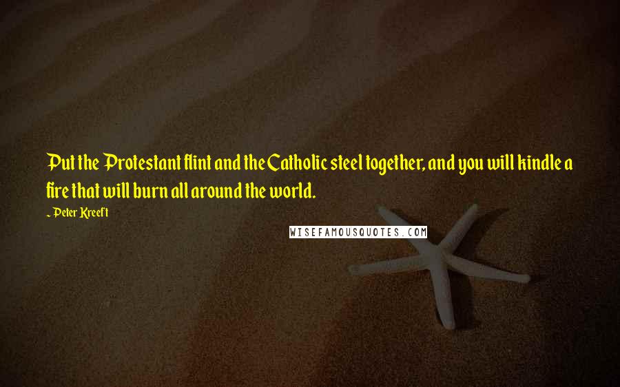 Peter Kreeft quotes: Put the Protestant flint and the Catholic steel together, and you will kindle a fire that will burn all around the world. Peter Kreeft quotes: Put the Protestant flint and the Catholic steel together, and you will kindle a fire that will burn all around the world.