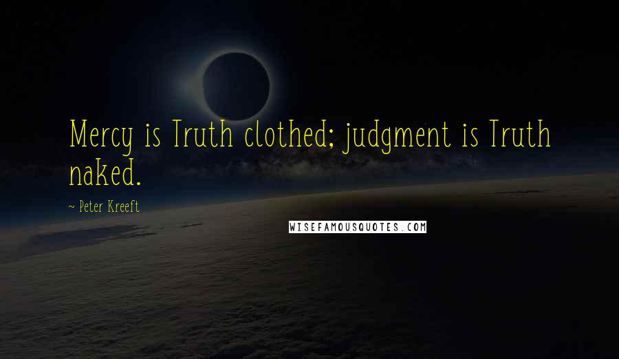 Peter Kreeft quotes: Mercy is Truth clothed; judgment is Truth naked.