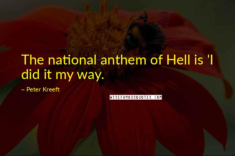 Peter Kreeft quotes: The national anthem of Hell is 'I did it my way.