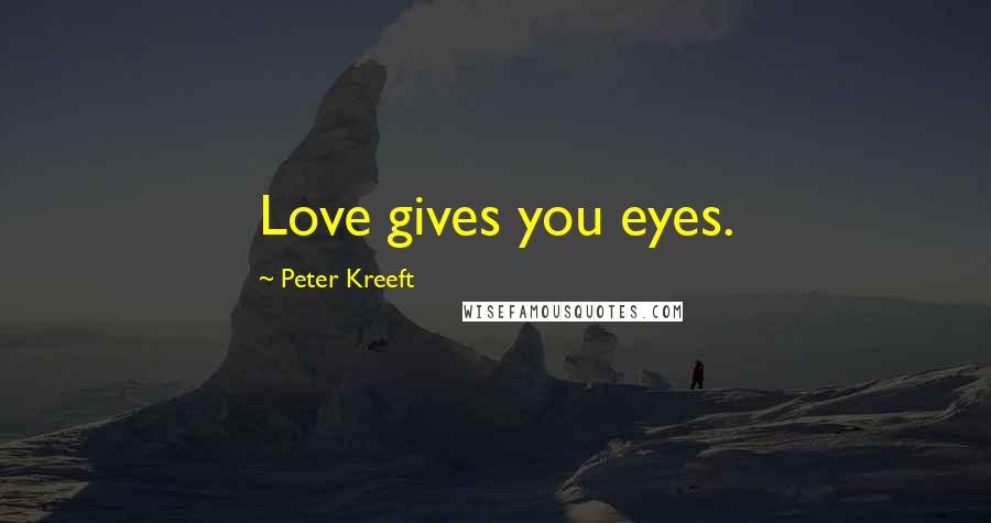 Peter Kreeft quotes: Love gives you eyes.