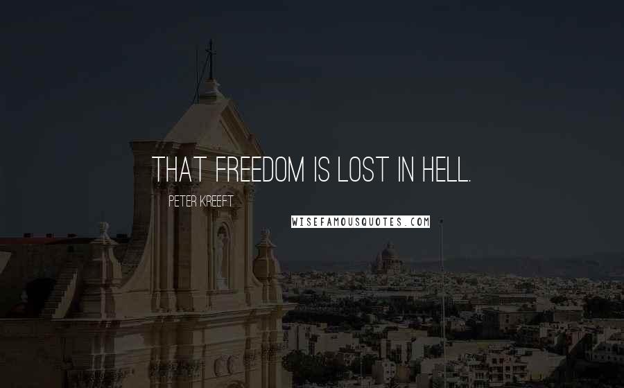 Peter Kreeft quotes: That freedom is lost in Hell.