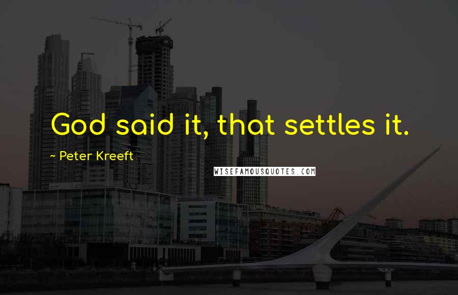 Peter Kreeft quotes: God said it, that settles it.