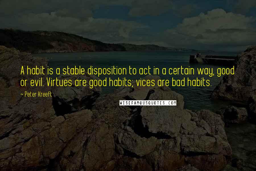 Peter Kreeft quotes: A habit is a stable disposition to act in a certain way, good or evil. Virtues are good habits; vices are bad habits. Peter Kreeft quotes: A habit is a stable disposition to act in a certain way, good or evil. Virtues are good habits; vices are bad habits.
