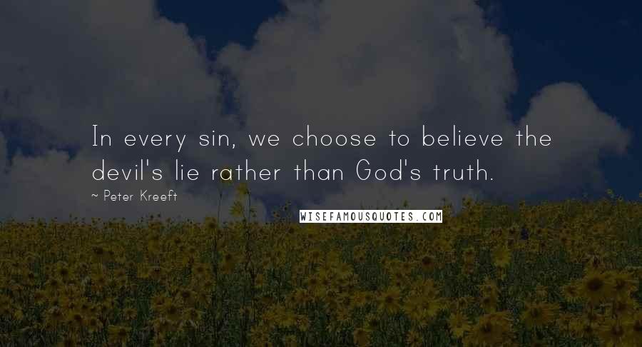 Peter Kreeft quotes: In every sin, we choose to believe the devil's lie rather than God's truth.