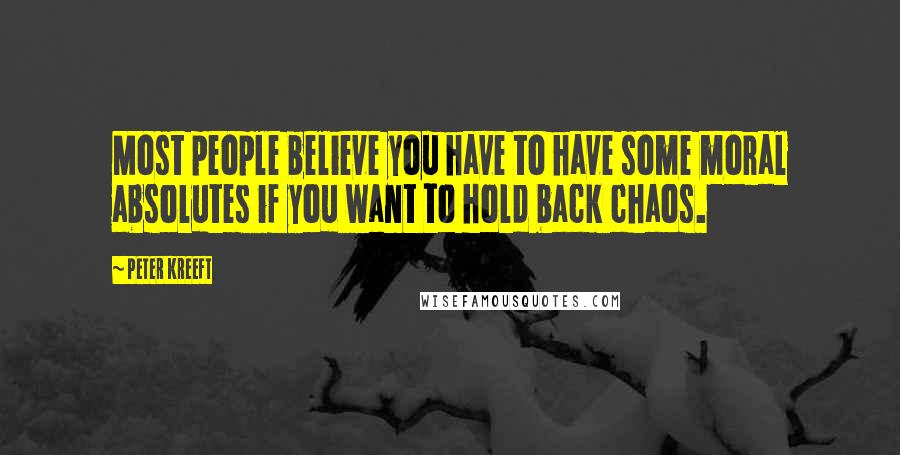 Peter Kreeft quotes: Most people believe you have to have some moral absolutes if you want to hold back chaos.