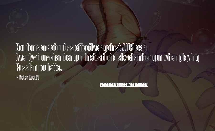 Peter Kreeft quotes: Condoms are about as effective against AIDS as a twenty-four-chamber gun instead of a six-chamber gun when playing Russian roulette. Peter Kreeft quotes: Condoms are about as effective against AIDS as a twenty-four-chamber gun instead of a six-chamber gun when playing Russian roulette.