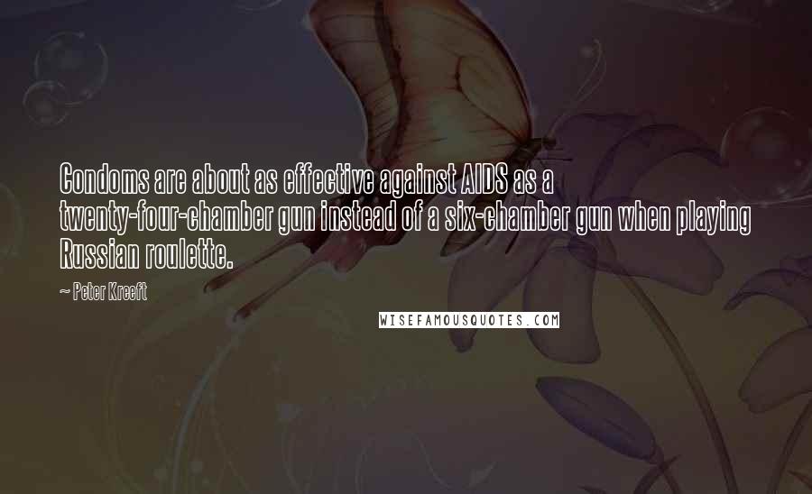 Peter Kreeft quotes: Condoms are about as effective against AIDS as a twenty-four-chamber gun instead of a six-chamber gun when playing Russian roulette.