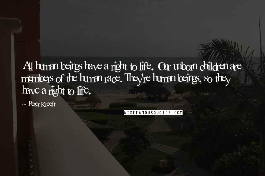 Peter Kreeft quotes: All human beings have a right to life. Our unborn children are members of the human race. They're human beings, so they have a right to life. Peter Kreeft quotes: All human beings have a right to life. Our unborn children are members of the human race. They're human beings, so they have a right to life.