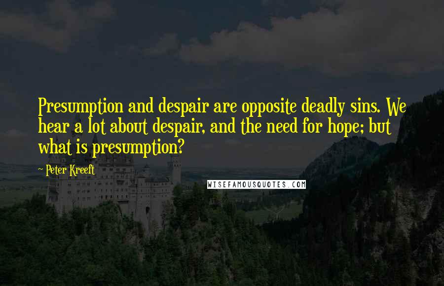 Peter Kreeft quotes: Presumption and despair are opposite deadly sins. We hear a lot about despair, and the need for hope; but what is presumption? Peter Kreeft quotes: Presumption and despair are opposite deadly sins. We hear a lot about despair, and the need for hope; but what is presumption?