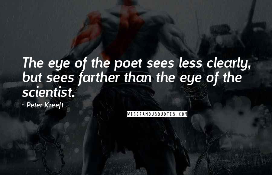 Peter Kreeft quotes: The eye of the poet sees less clearly, but sees farther than the eye of the scientist.