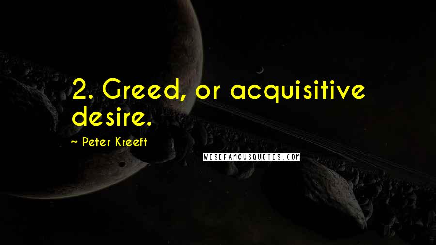 Peter Kreeft quotes: 2. Greed, or acquisitive desire.