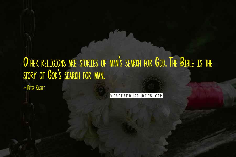 Peter Kreeft quotes: Other religions are stories of man's search for God. The Bible is the story of God's search for man. Peter Kreeft quotes: Other religions are stories of man's search for God. The Bible is the story of God's search for man.