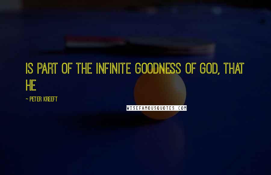 Peter Kreeft quotes: is part of the infinite goodness of God, that He