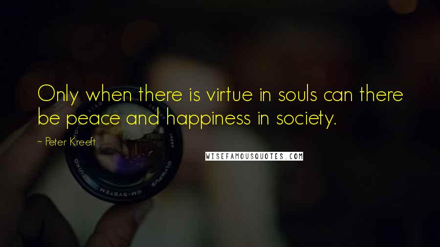 Peter Kreeft quotes: Only when there is virtue in souls can there be peace and happiness in society.