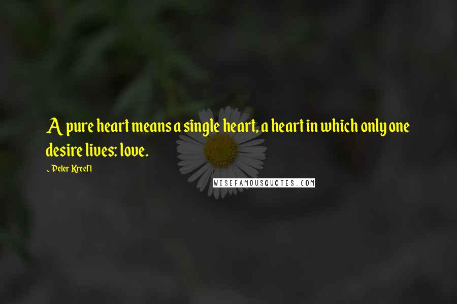 Peter Kreeft quotes: A pure heart means a single heart, a heart in which only one desire lives: love.