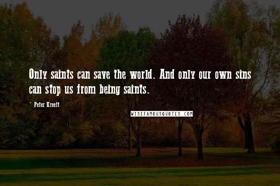 Peter Kreeft quotes: Only saints can save the world. And only our own sins can stop us from being saints.