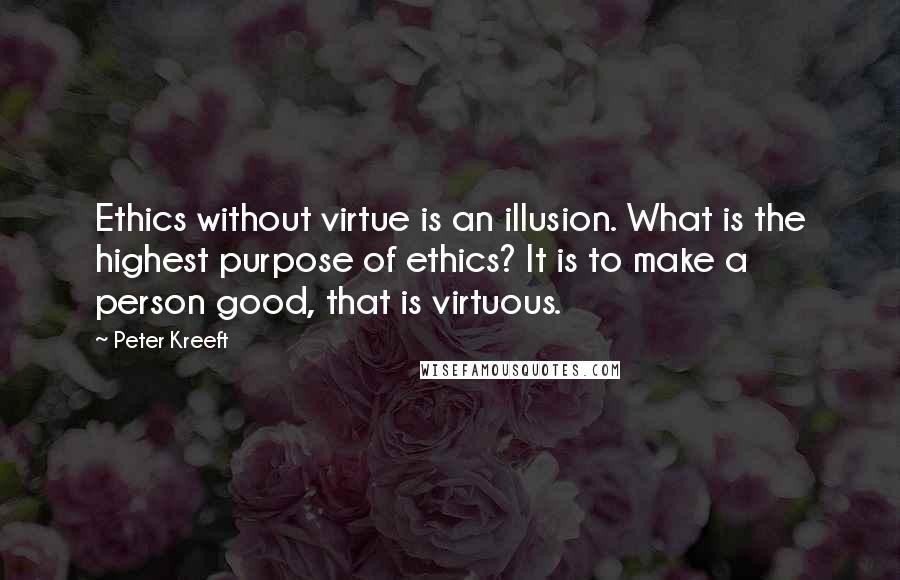 Peter Kreeft quotes: Ethics without virtue is an illusion. What is the highest purpose of ethics? It is to make a person good, that is virtuous. Peter Kreeft quotes: Ethics without virtue is an illusion. What is the highest purpose of ethics? It is to make a person good, that is virtuous.