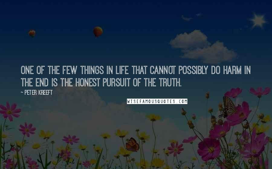 Peter Kreeft quotes: One of the few things in life that cannot possibly do harm in the end is the honest pursuit of the truth.