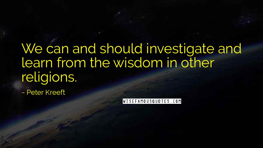 Peter Kreeft quotes: We can and should investigate and learn from the wisdom in other religions.