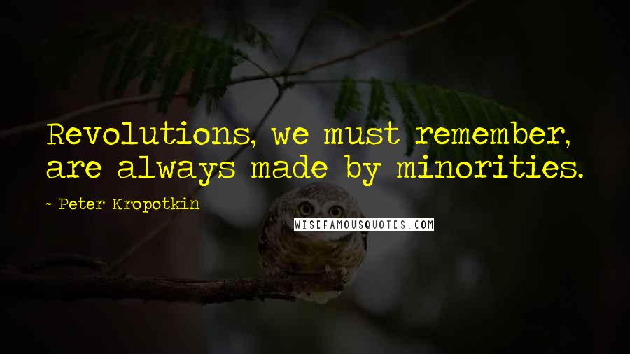 Peter Kropotkin quotes: Revolutions, we must remember, are always made by minorities.