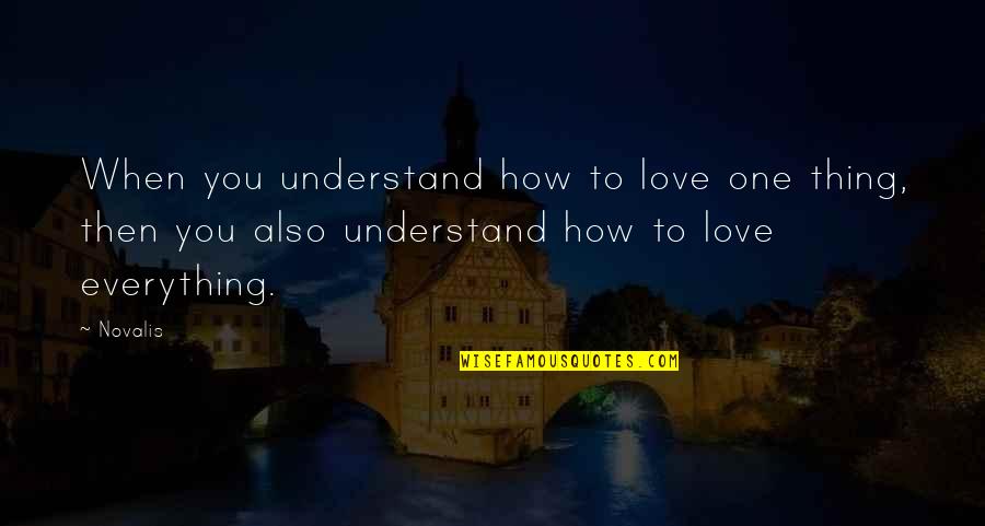 Peter Kurten Quotes By Novalis: When you understand how to love one thing,