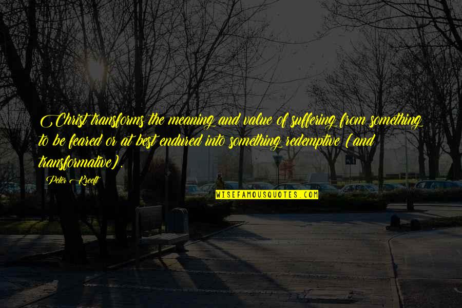 Peter Kurten Quotes By Peter Kreeft: Christ transforms the meaning and value of suffering Peter Kurten Quotes By Peter Kreeft: Christ transforms the meaning and value of suffering