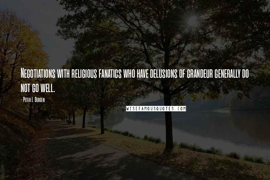 Peter L. Bergen quotes: Negotiations with religious fanatics who have delusions of grandeur generally do not go well.