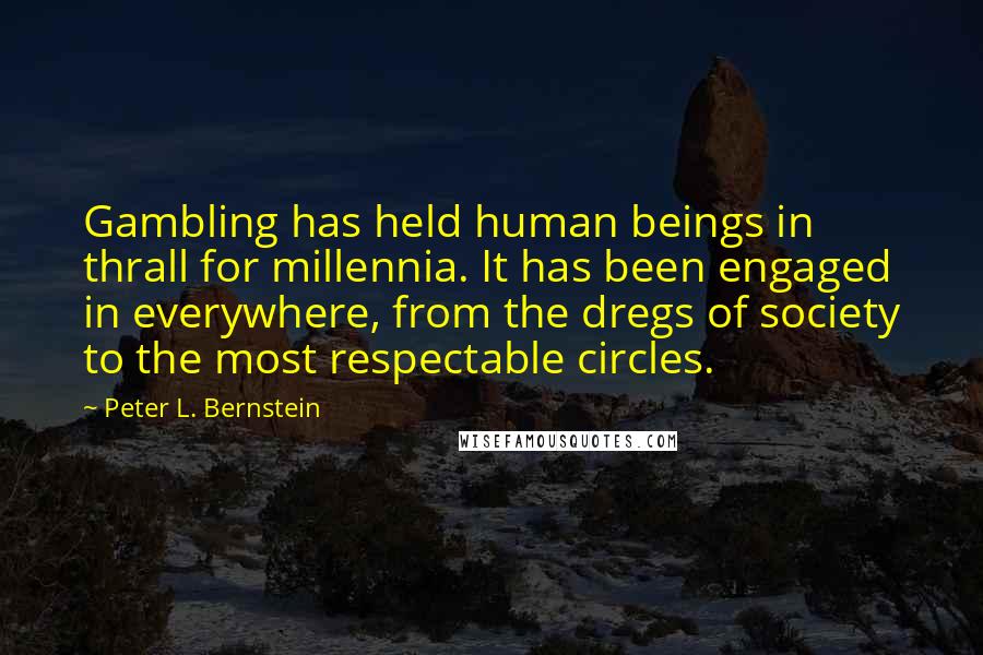 Peter L. Bernstein quotes: Gambling has held human beings in thrall for millennia. It has been engaged in everywhere, from the dregs of society to the most respectable circles.
