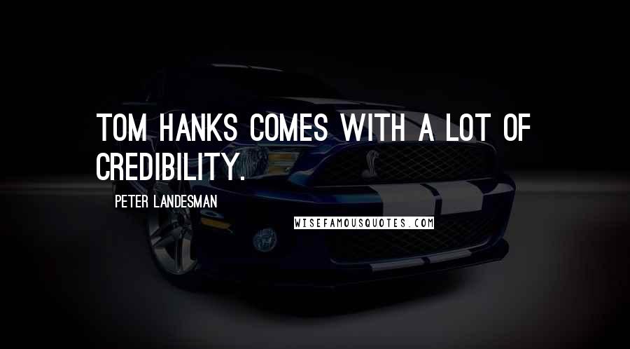 Peter Landesman quotes: Tom Hanks comes with a lot of credibility.