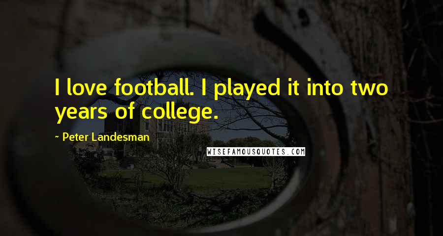 Peter Landesman quotes: I love football. I played it into two years of college.