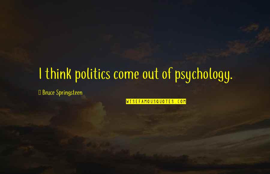 Peter Laviolette Quotes By Bruce Springsteen: I think politics come out of psychology. Peter Laviolette Quotes By Bruce Springsteen: I think politics come out of psychology.