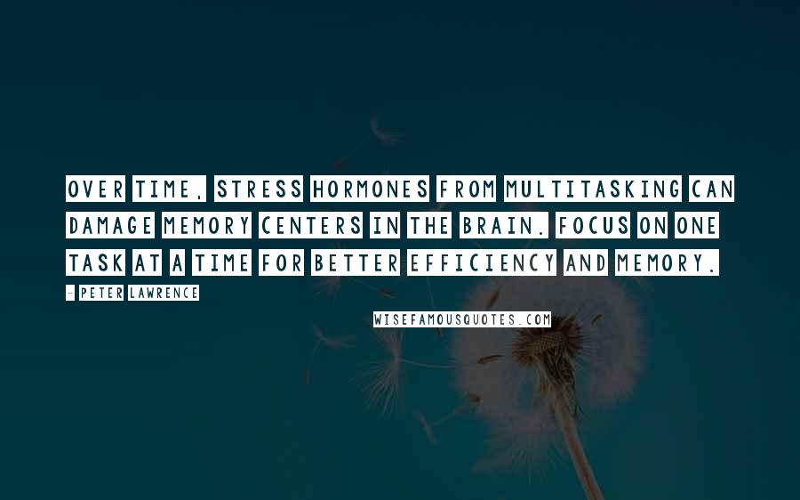 Peter Lawrence quotes: Over time, stress hormones from multitasking can damage memory centers in the brain. Focus on one task at a time for better efficiency and memory.