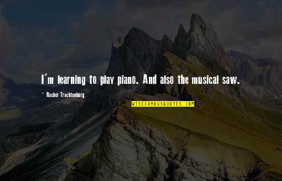 Peter Lebow Quotes By Rachel Trachtenburg: I'm learning to play piano. And also the