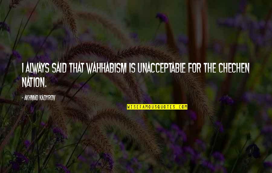 Peter Lee Quotes By Akhmad Kadyrov: I always said that Wahhabism is unacceptable for Peter Lee Quotes By Akhmad Kadyrov: I always said that Wahhabism is unacceptable for