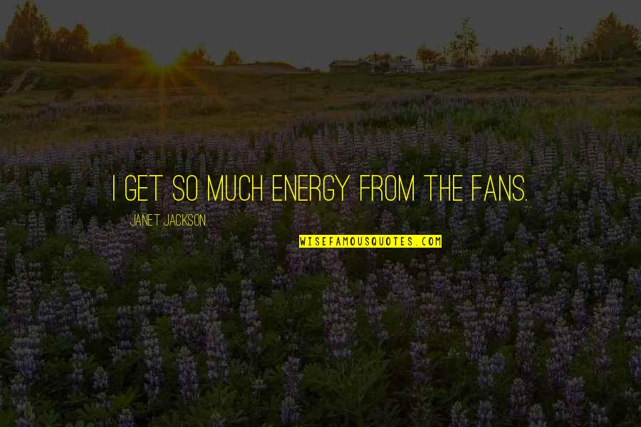 Peter Legge Quotes By Janet Jackson: I get so much energy from the fans. Peter Legge Quotes By Janet Jackson: I get so much energy from the fans.