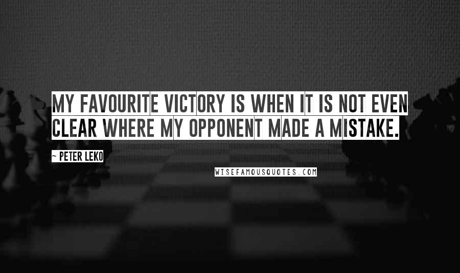 Peter Leko quotes: My favourite victory is when it is not even clear where my opponent made a mistake.