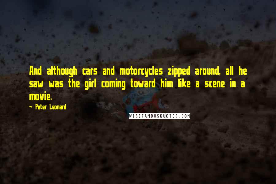 Peter Leonard quotes: And although cars and motorcycles zipped around, all he saw was the girl coming toward him like a scene in a movie. Peter Leonard quotes: And although cars and motorcycles zipped around, all he saw was the girl coming toward him like a scene in a movie.