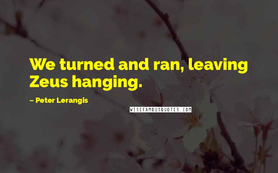 Peter Lerangis quotes: We turned and ran, leaving Zeus hanging.