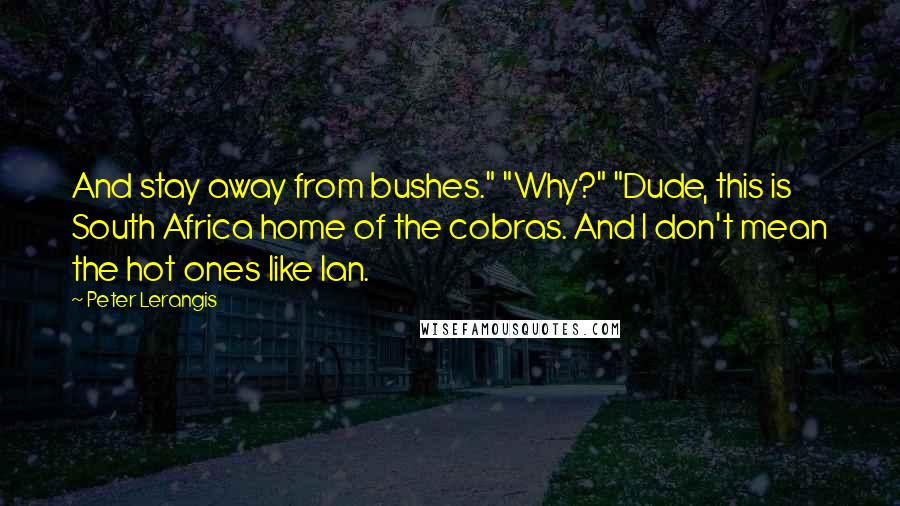 Peter Lerangis quotes: And stay away from bushes." "Why?" "Dude, this is South Africa home of the cobras. And I don't mean the hot ones like Ian.