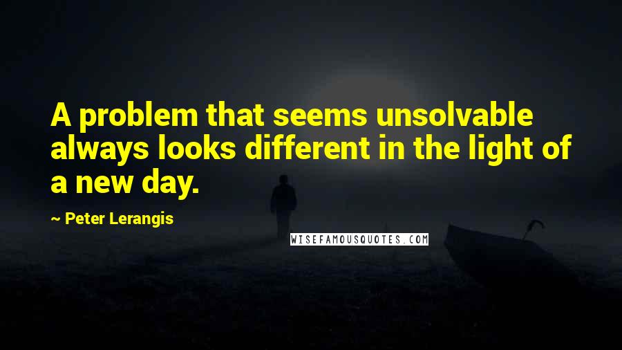 Peter Lerangis quotes: A problem that seems unsolvable always looks different in the light of a new day.