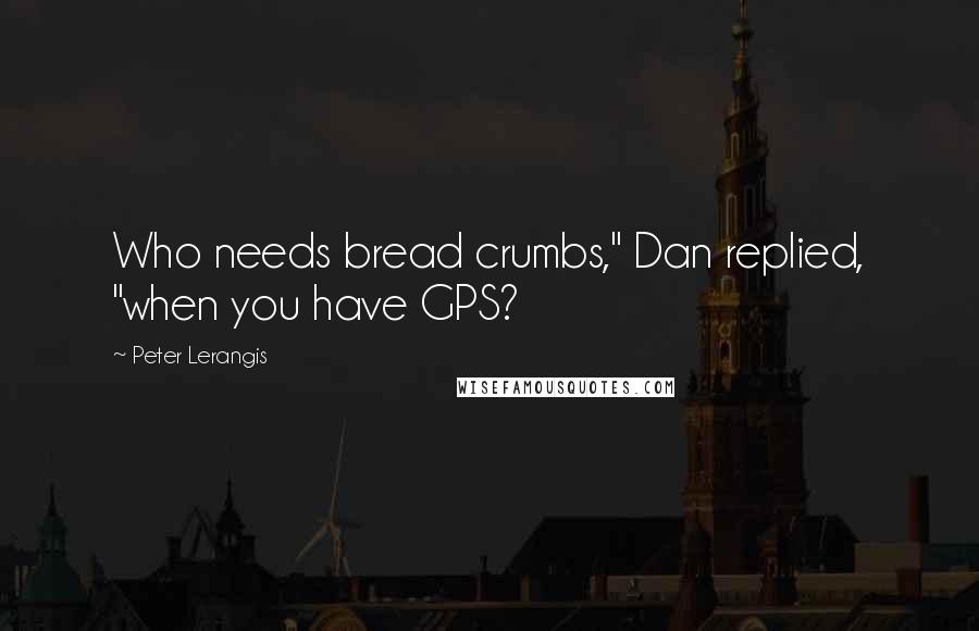 Peter Lerangis quotes: Who needs bread crumbs," Dan replied, "when you have GPS?