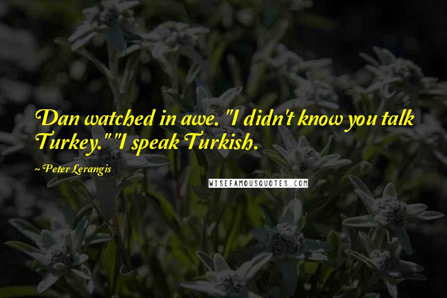 Peter Lerangis quotes: Dan watched in awe. "I didn't know you talk Turkey." "I speak Turkish.