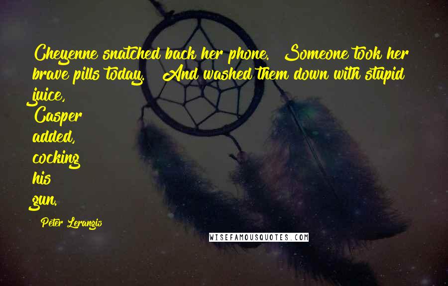 Peter Lerangis quotes: Cheyenne snatched back her phone. "Someone took her brave pills today." "And washed them down with stupid juice," Casper added, cocking his gun. Peter Lerangis quotes: Cheyenne snatched back her phone. "Someone took her brave pills today." "And washed them down with stupid juice," Casper added, cocking his gun.