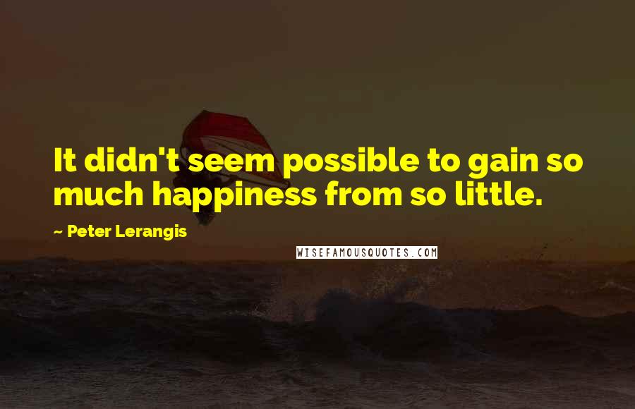 Peter Lerangis quotes: It didn't seem possible to gain so much happiness from so little.