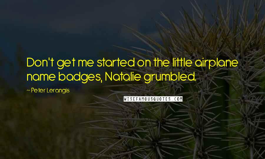 Peter Lerangis quotes: Don't get me started on the little airplane name badges, Natalie grumbled.