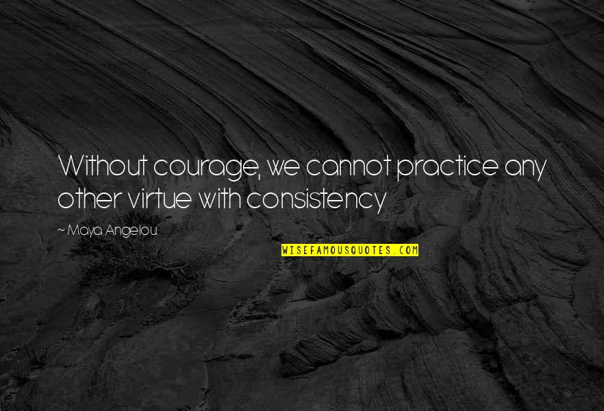 Peter Lilley Quotes By Maya Angelou: Without courage, we cannot practice any other virtue
