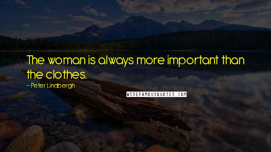 Peter Lindbergh quotes: The woman is always more important than the clothes.