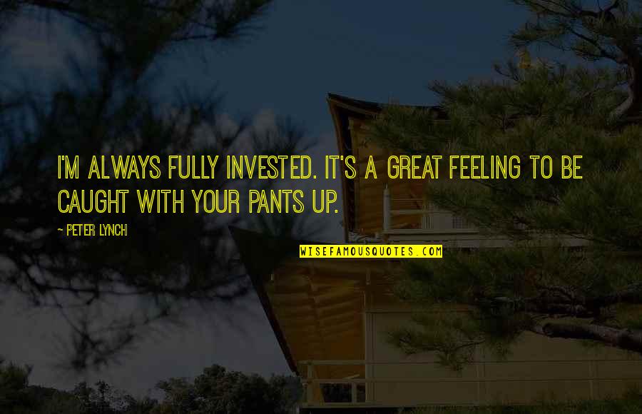 Peter Lynch Best Quotes By Peter Lynch: I'm always fully invested. It's a great feeling