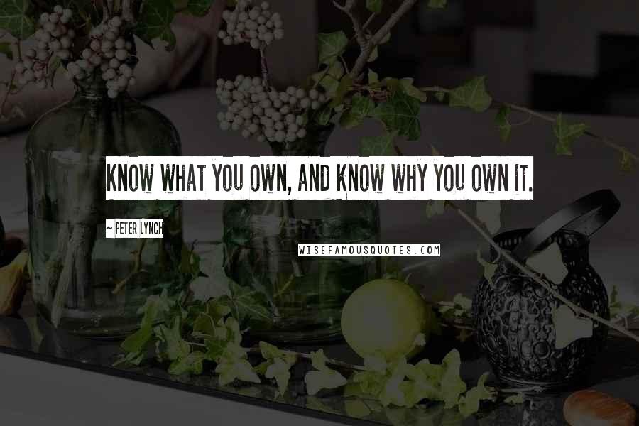 Peter Lynch quotes: Know what you own, and know why you own it.